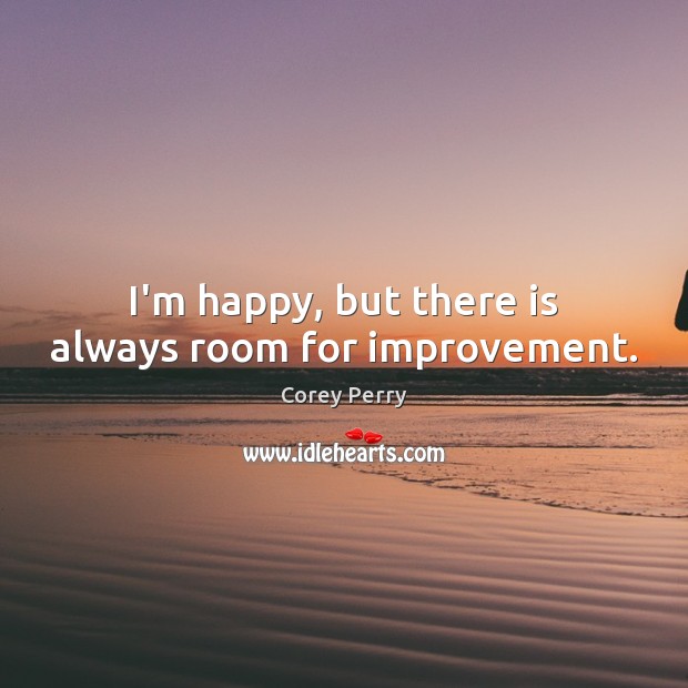 I’m happy, but there is always room for improvement. Corey Perry Picture Quote