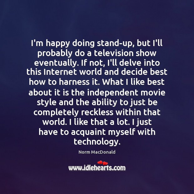 I’m happy doing stand-up, but I’ll probably do a television show eventually. Norm MacDonald Picture Quote