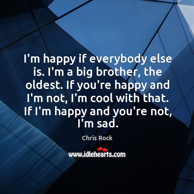I’m happy if everybody else is. I’m a big brother, the oldest. Chris Rock Picture Quote