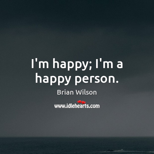I’m happy; I’m a happy person. Brian Wilson Picture Quote
