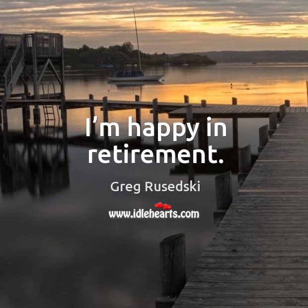 I’m happy in retirement. Greg Rusedski Picture Quote