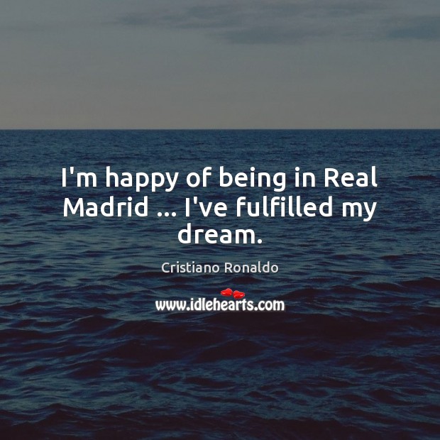 I’m happy of being in Real Madrid … I’ve fulfilled my dream. Image