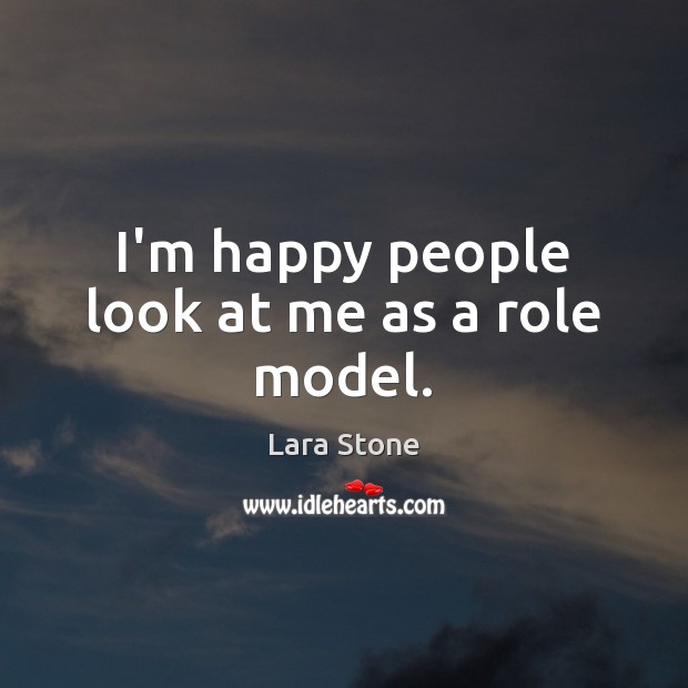 I’m happy people look at me as a role model. Lara Stone Picture Quote
