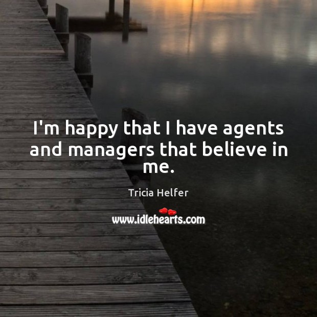 I’m happy that I have agents and managers that believe in me. Tricia Helfer Picture Quote