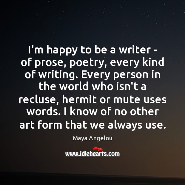 I’m happy to be a writer – of prose, poetry, every kind Image