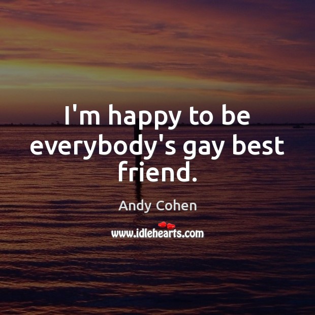 I’m happy to be everybody’s gay best friend. Andy Cohen Picture Quote