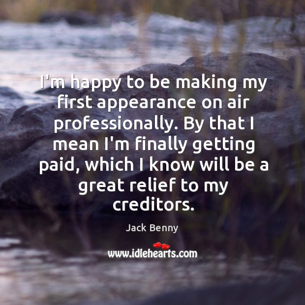 I’m happy to be making my first appearance on air professionally. By Jack Benny Picture Quote