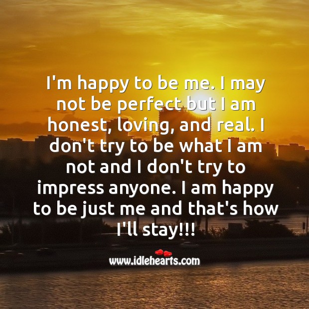 I’m happy to be me. No perfect but I am honest, loving, and real. Image