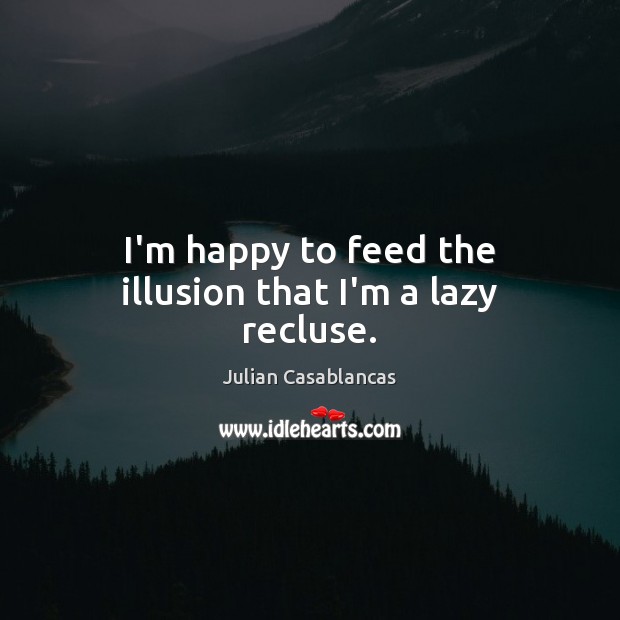 I’m happy to feed the illusion that I’m a lazy recluse. Julian Casablancas Picture Quote