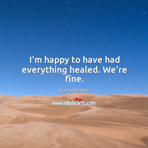 I’m happy to have had everything healed. We’re fine. Marla Maples Picture Quote