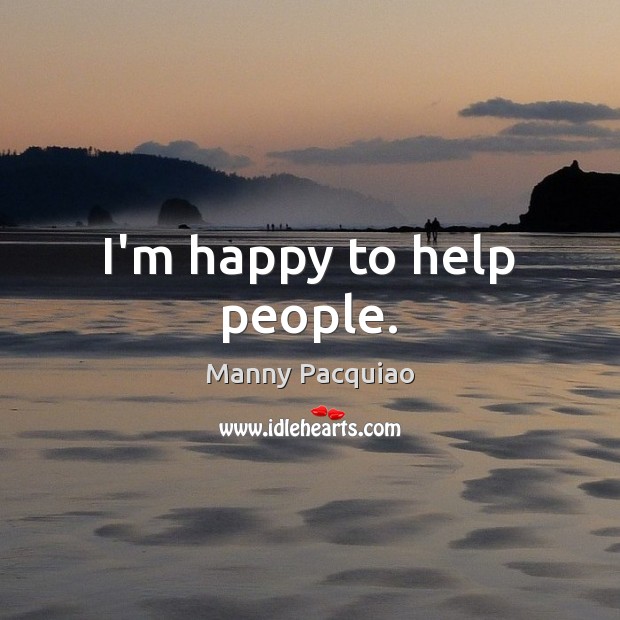 I’m happy to help people. Manny Pacquiao Picture Quote