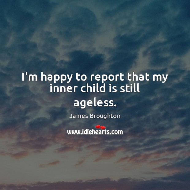 I’m happy to report that my inner child is still ageless. James Broughton Picture Quote