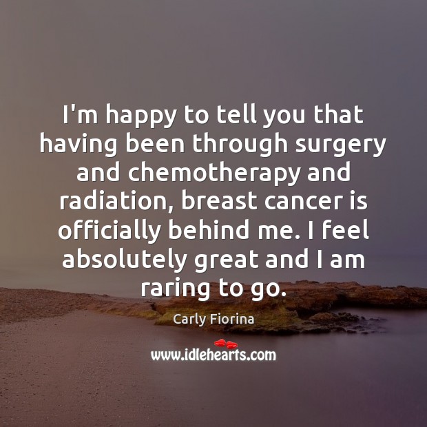 I’m happy to tell you that having been through surgery and chemotherapy Carly Fiorina Picture Quote