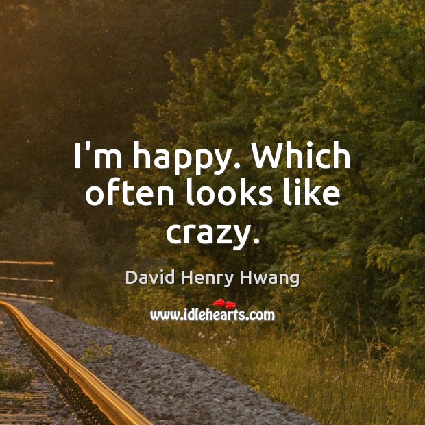 I’m happy. Which often looks like crazy. David Henry Hwang Picture Quote