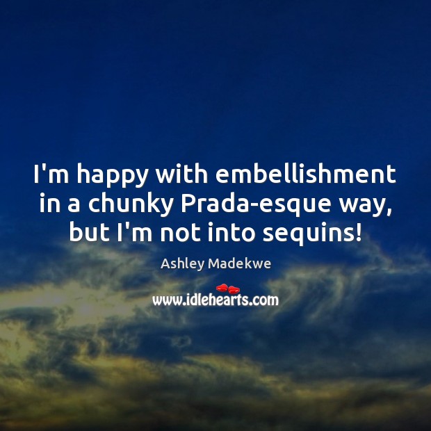 I’m happy with embellishment in a chunky Prada-esque way, but I’m not into sequins! Ashley Madekwe Picture Quote