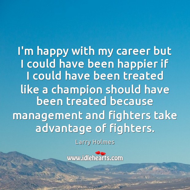 I’m happy with my career but I could have been happier if Larry Holmes Picture Quote
