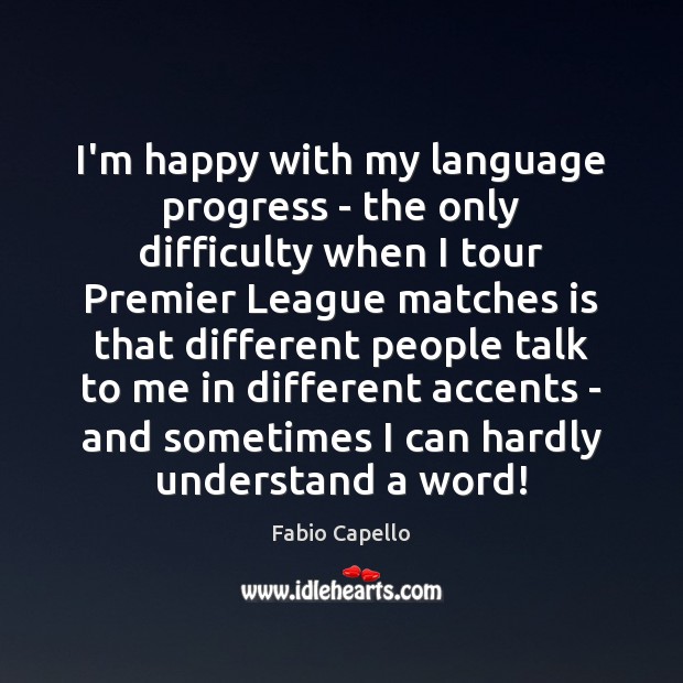 I’m happy with my language progress – the only difficulty when I Fabio Capello Picture Quote