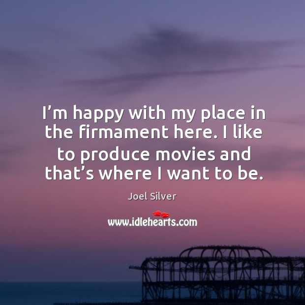 I’m happy with my place in the firmament here. I like to produce movies and that’s where I want to be. Image