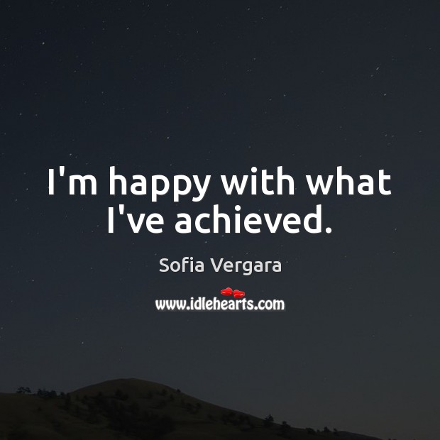 I’m happy with what I’ve achieved. Sofia Vergara Picture Quote