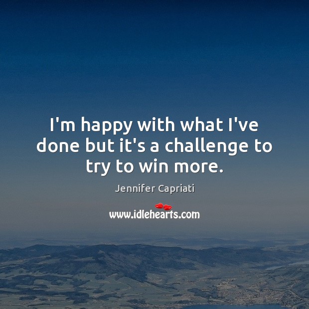 I’m happy with what I’ve done but it’s a challenge to try to win more. Challenge Quotes Image