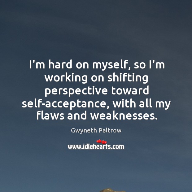 I’m hard on myself, so I’m working on shifting perspective toward self-acceptance, Gwyneth Paltrow Picture Quote