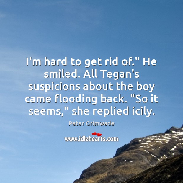 I’m hard to get rid of.” He smiled. All Tegan’s suspicions about Peter Grimwade Picture Quote