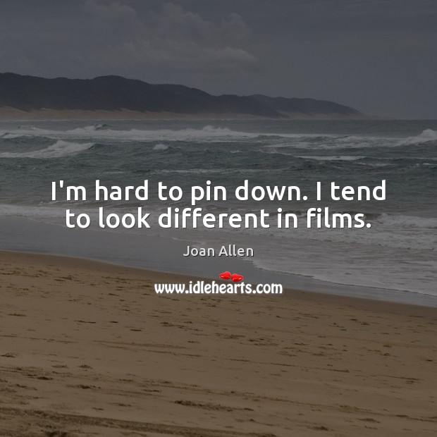 I’m hard to pin down. I tend to look different in films. Joan Allen Picture Quote
