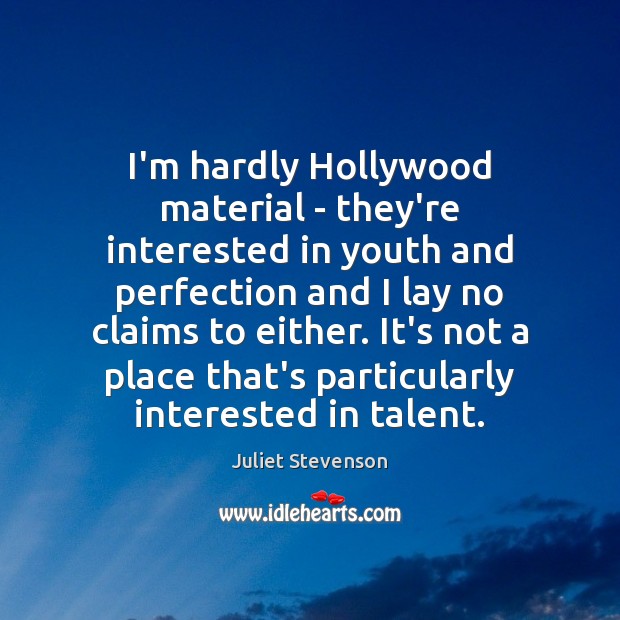 I’m hardly Hollywood material – they’re interested in youth and perfection and Image
