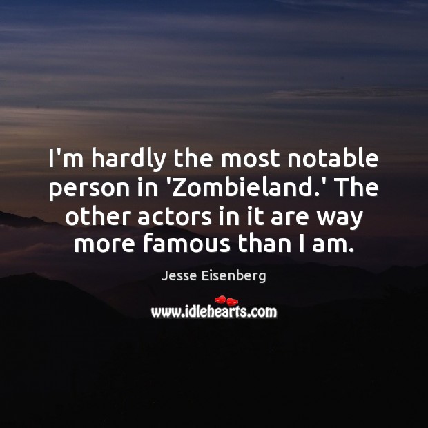 I’m hardly the most notable person in ‘Zombieland.’ The other actors Jesse Eisenberg Picture Quote