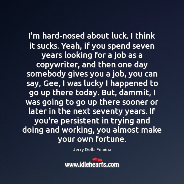 I’m hard-nosed about luck. I think it sucks. Yeah, if you spend Jerry Della Femina Picture Quote