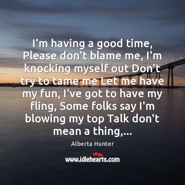 I’m having a good time, Please don’t blame me, I’m knocking myself Alberta Hunter Picture Quote