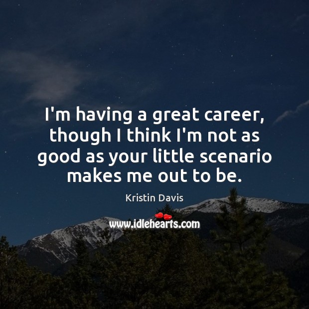 I’m having a great career, though I think I’m not as good Kristin Davis Picture Quote
