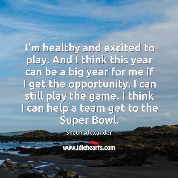 I’m healthy and excited to play. And I think this year can Shaun Alexander Picture Quote