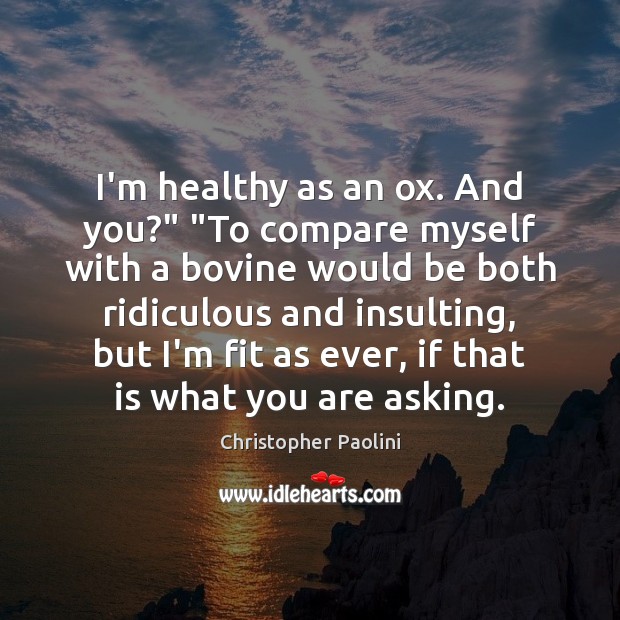 I’m healthy as an ox. And you?” “To compare myself with a Christopher Paolini Picture Quote