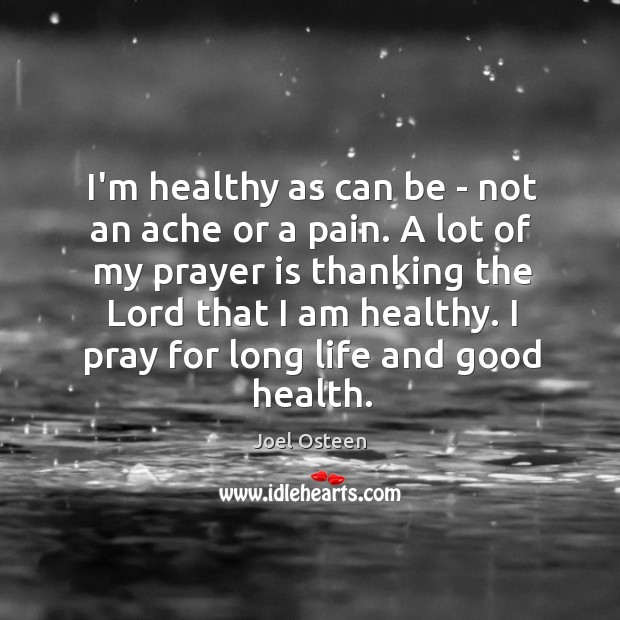 I’m healthy as can be – not an ache or a pain. Prayer Quotes Image