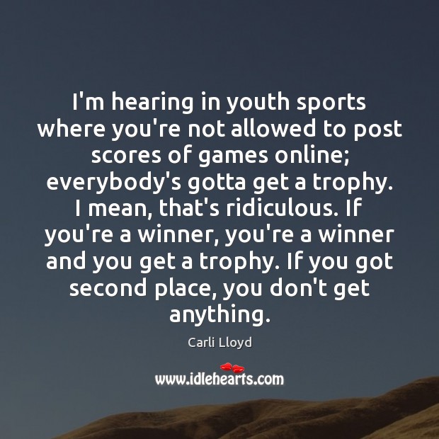 I’m hearing in youth sports where you’re not allowed to post scores Carli Lloyd Picture Quote