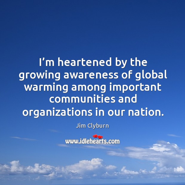 I’m heartened by the growing awareness of global warming among important communities and organizations in our nation. Jim Clyburn Picture Quote