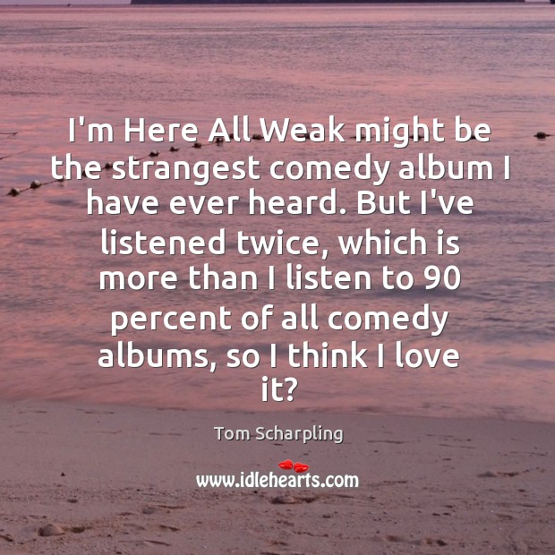 I’m Here All Weak might be the strangest comedy album I have Tom Scharpling Picture Quote