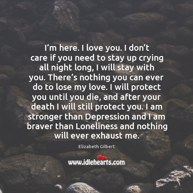 I’m here. I love you. I don’t care if you Elizabeth Gilbert Picture Quote
