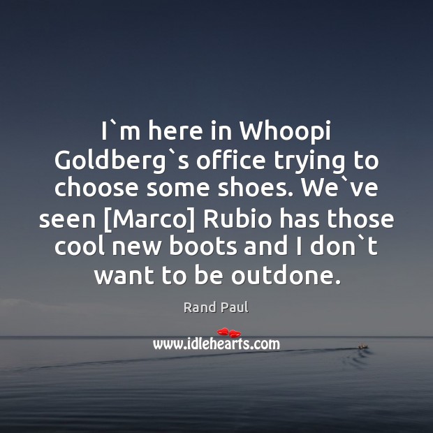 I`m here in Whoopi Goldberg`s office trying to choose some Rand Paul Picture Quote