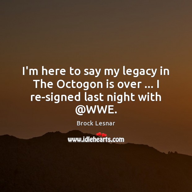 I’m here to say my legacy in The Octogon is over … I re-signed last night with @WWE. Brock Lesnar Picture Quote
