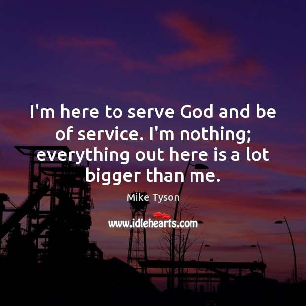 I’m here to serve God and be of service. I’m nothing; everything Mike Tyson Picture Quote