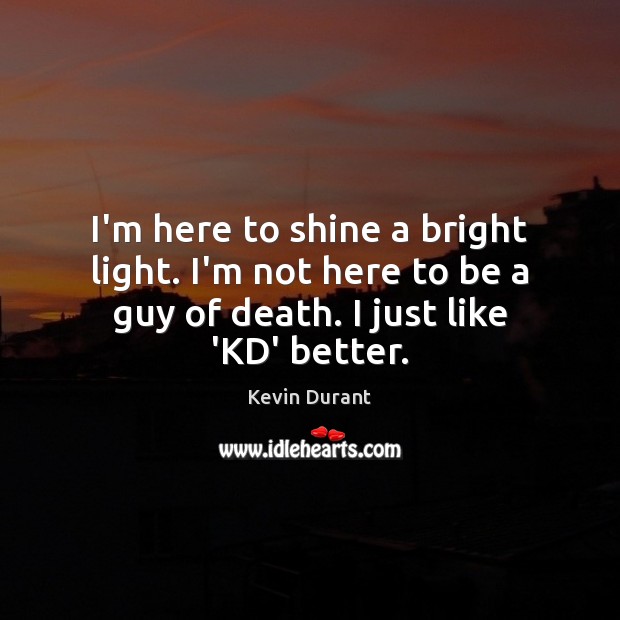 I’m here to shine a bright light. I’m not here to be Kevin Durant Picture Quote