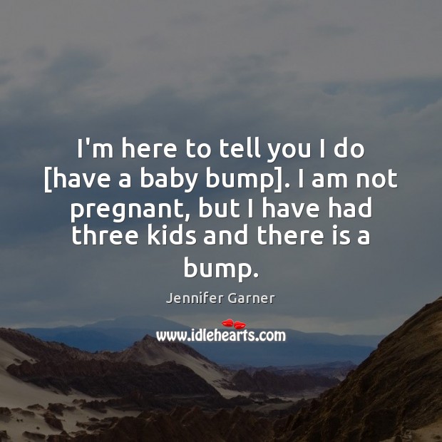 I’m here to tell you I do [have a baby bump]. I Jennifer Garner Picture Quote