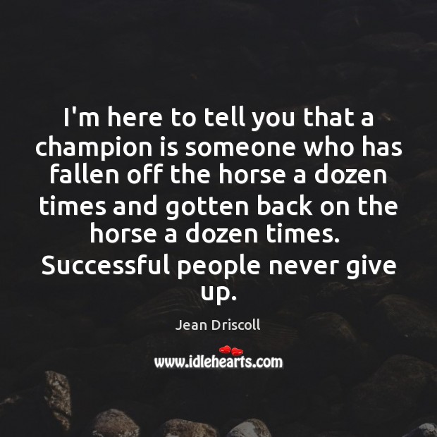 I’m here to tell you that a champion is someone who has Jean Driscoll Picture Quote