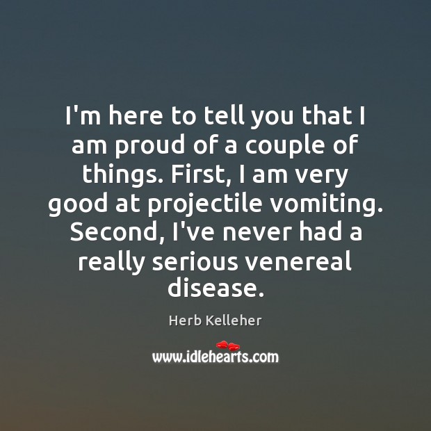 I’m here to tell you that I am proud of a couple Herb Kelleher Picture Quote