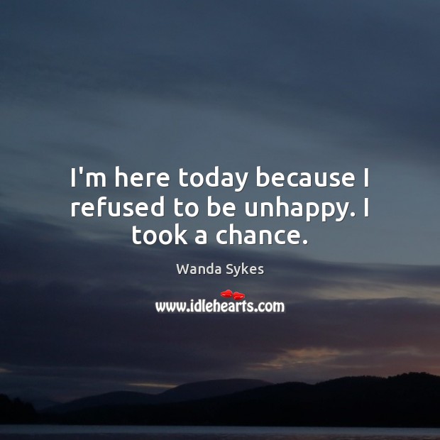 I’m here today because I refused to be unhappy. I took a chance. Wanda Sykes Picture Quote