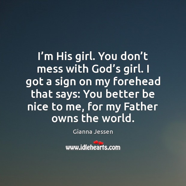 I’m His girl. You don’t mess with God’s girl. Gianna Jessen Picture Quote