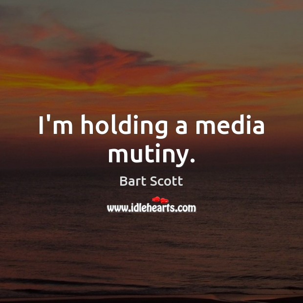 I’m holding a media mutiny. Bart Scott Picture Quote