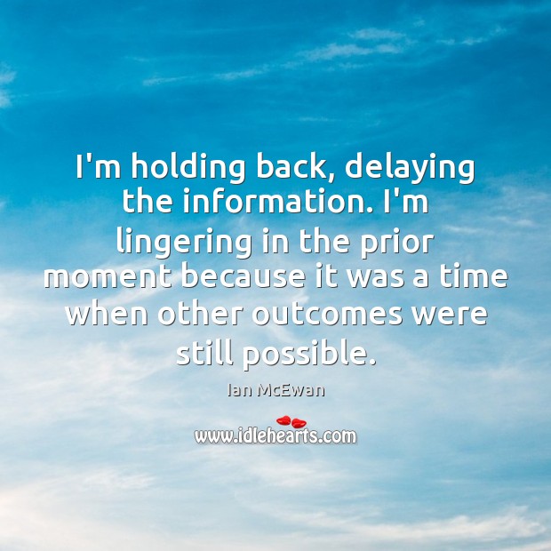 I’m holding back, delaying the information. I’m lingering in the prior moment Ian McEwan Picture Quote